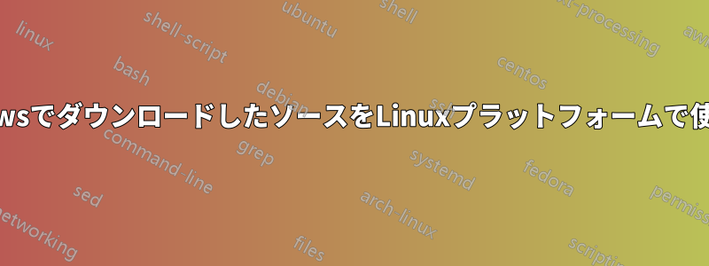 WindowsでダウンロードしたソースをLinuxプラットフォームで使用する