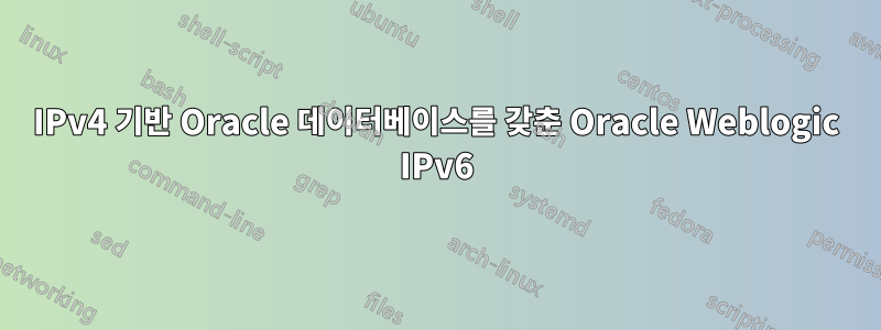 IPv4 기반 Oracle 데이터베이스를 갖춘 Oracle Weblogic IPv6