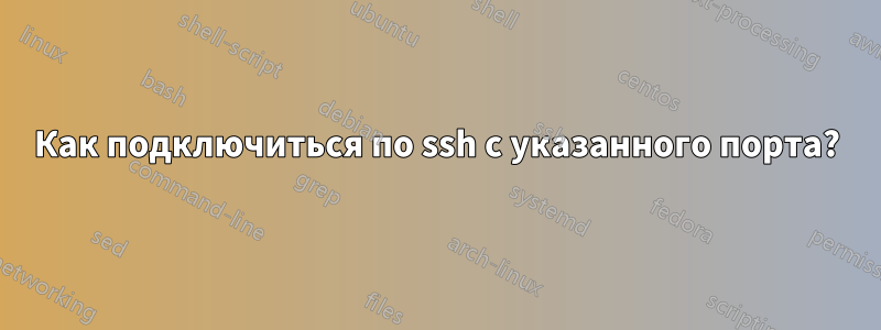 Как подключиться по ssh с указанного порта?