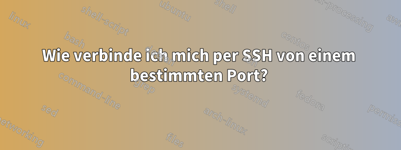 Wie verbinde ich mich per SSH von einem bestimmten Port?