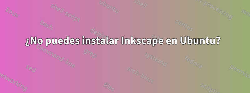 ¿No puedes instalar Inkscape en Ubuntu? 