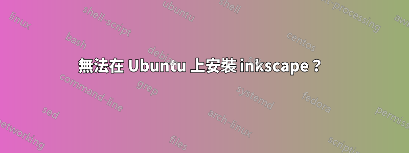 無法在 Ubuntu 上安裝 inkscape？ 