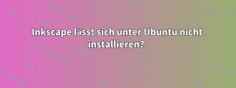 Inkscape lässt sich unter Ubuntu nicht installieren? 