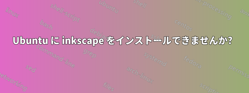 Ubuntu に inkscape をインストールできませんか? 