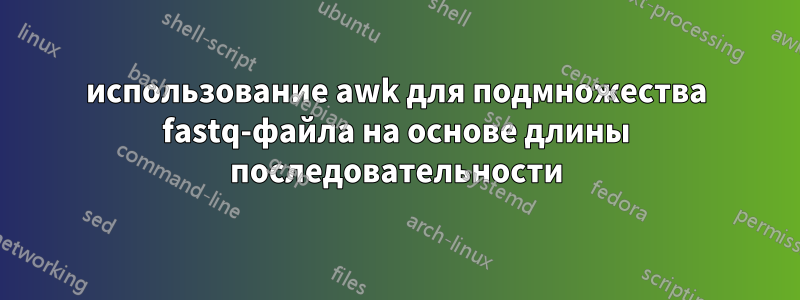 использование awk для подмножества fastq-файла на основе длины последовательности