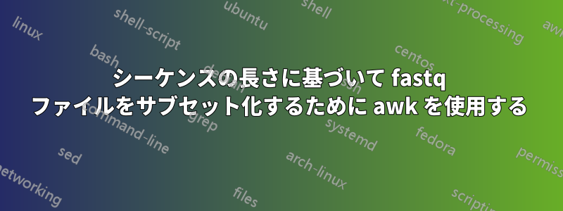 シーケンスの長さに基づいて fastq ファイルをサブセット化するために awk を使用する