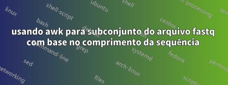 usando awk para subconjunto do arquivo fastq com base no comprimento da sequência