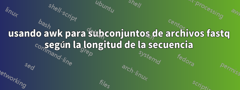 usando awk para subconjuntos de archivos fastq según la longitud de la secuencia