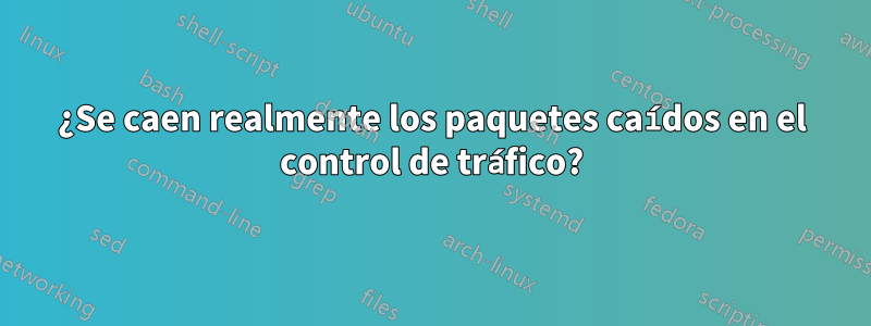 ¿Se caen realmente los paquetes caídos en el control de tráfico?