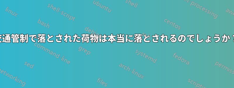 交通管制で落とされた荷物は本当に落とされるのでしょうか？