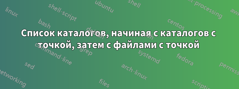 Список каталогов, начиная с каталогов с точкой, затем с файлами с точкой