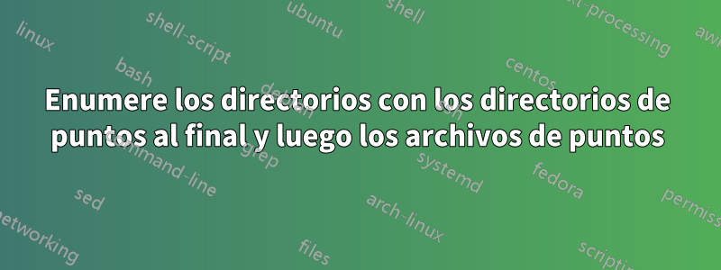 Enumere los directorios con los directorios de puntos al final y luego los archivos de puntos