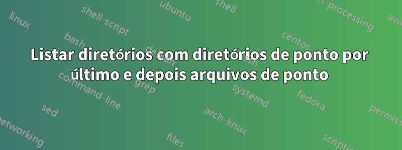 Listar diretórios com diretórios de ponto por último e depois arquivos de ponto