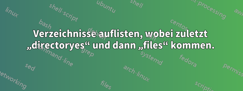 Verzeichnisse auflisten, wobei zuletzt „directoryes“ und dann „files“ kommen.