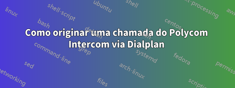 Como originar uma chamada do Polycom Intercom via Dialplan