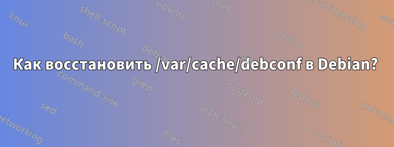 Как восстановить /var/cache/debconf в Debian?