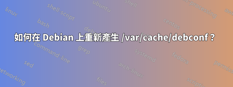 如何在 Debian 上重新產生 /var/cache/debconf？