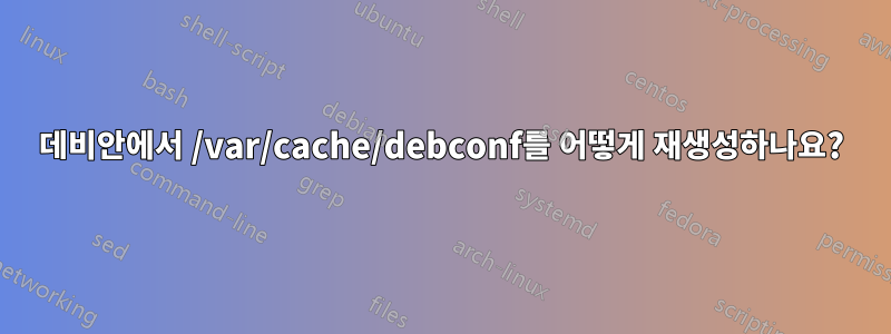 데비안에서 /var/cache/debconf를 어떻게 재생성하나요?