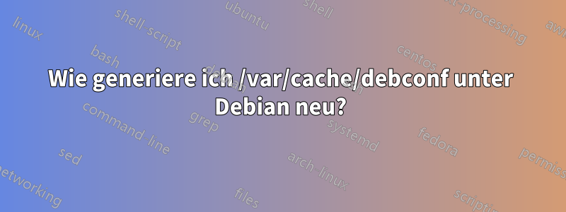 Wie generiere ich /var/cache/debconf unter Debian neu?