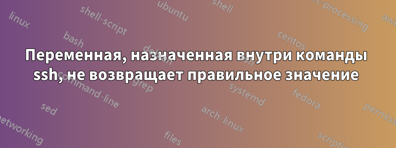 Переменная, назначенная внутри команды ssh, не возвращает правильное значение