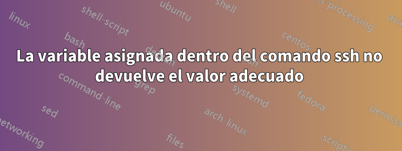 La variable asignada dentro del comando ssh no devuelve el valor adecuado