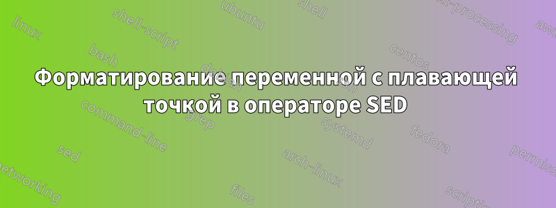 Форматирование переменной с плавающей точкой в ​​операторе SED