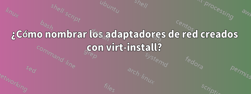 ¿Cómo nombrar los adaptadores de red creados con virt-install?