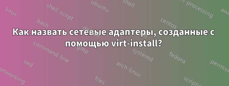 Как назвать сетевые адаптеры, созданные с помощью virt-install?