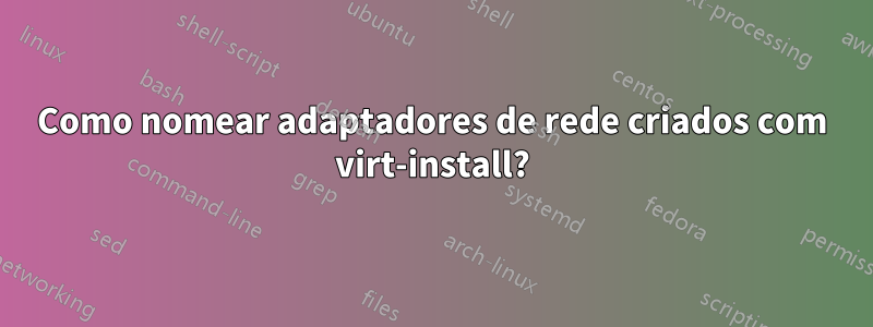 Como nomear adaptadores de rede criados com virt-install?