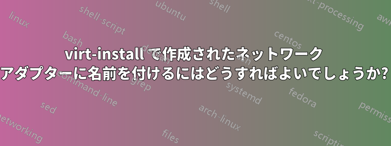 virt-install で作成されたネットワーク アダプターに名前を付けるにはどうすればよいでしょうか?