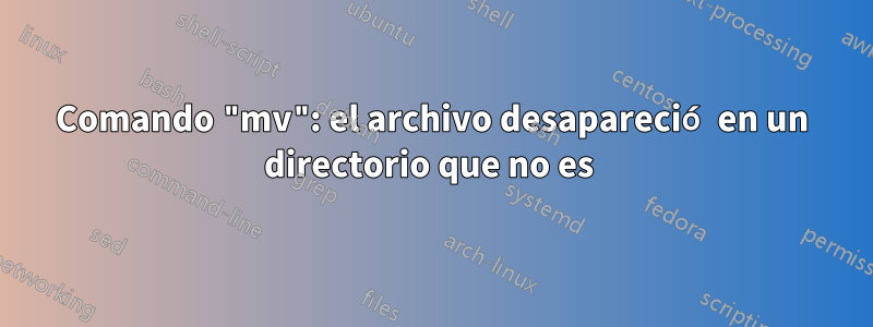 Comando "mv": el archivo desapareció en un directorio que no es 