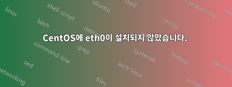 CentOS에 eth0이 설치되지 않았습니다.