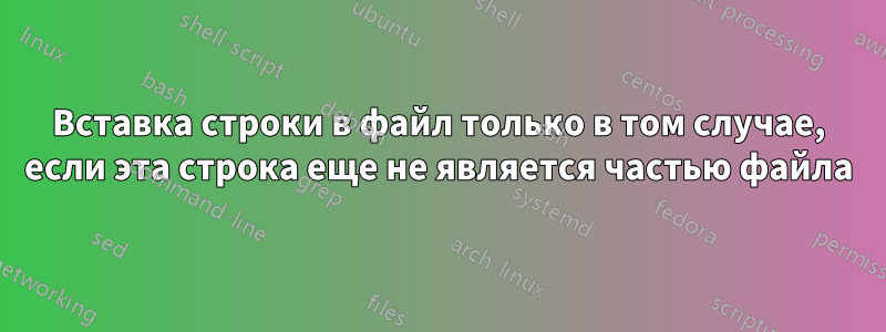 Вставка строки в файл только в том случае, если эта строка еще не является частью файла