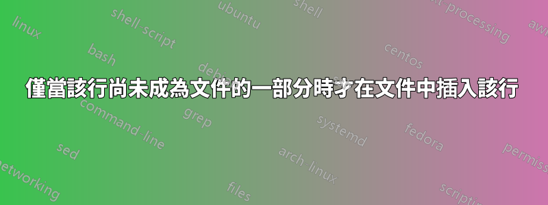 僅當該行尚未成為文件的一部分時才在文件中插入該行