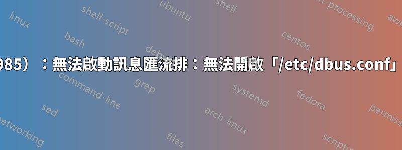 W/libdbus（985）：無法啟動訊息匯流排：無法開啟「/etc/dbus.conf」：權限被拒絕