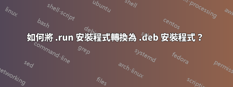 如何將 .run 安裝程式轉換為 .deb 安裝程式？