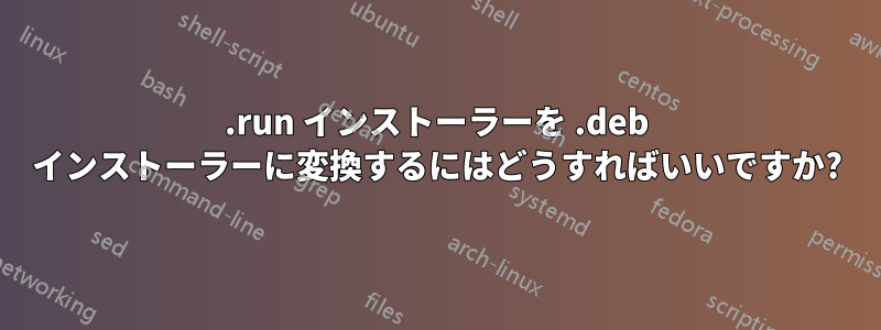 .run インストーラーを .deb インストーラーに変換するにはどうすればいいですか?