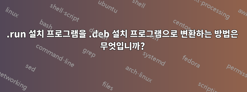 .run 설치 프로그램을 .deb 설치 프로그램으로 변환하는 방법은 무엇입니까?