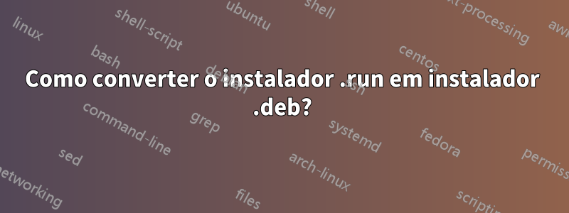 Como converter o instalador .run em instalador .deb?