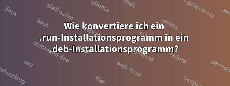 Wie konvertiere ich ein .run-Installationsprogramm in ein .deb-Installationsprogramm?