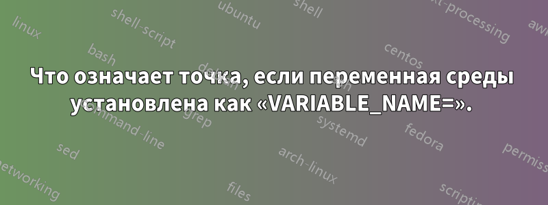 Что означает точка, если переменная среды установлена ​​как «VARIABLE_NAME=».