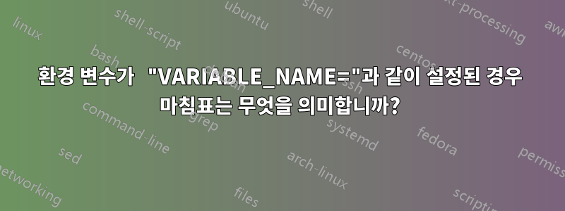 환경 변수가 "VARIABLE_NAME="과 같이 설정된 경우 마침표는 무엇을 의미합니까?