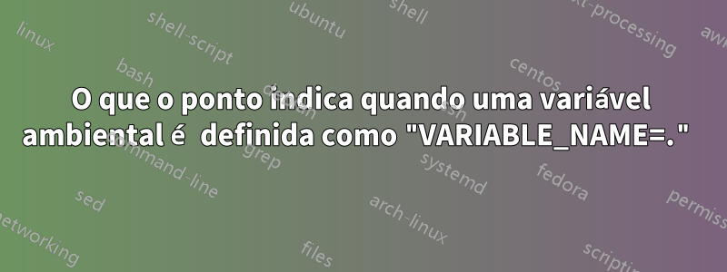 O que o ponto indica quando uma variável ambiental é definida como "VARIABLE_NAME=."