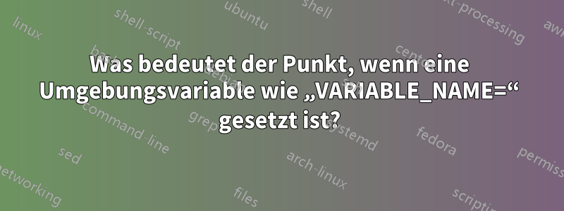 Was bedeutet der Punkt, wenn eine Umgebungsvariable wie „VARIABLE_NAME=“ gesetzt ist?