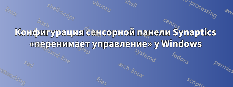 Конфигурация сенсорной панели Synaptics «перенимает управление» у Windows