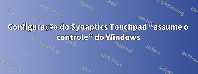 Configuração do Synaptics Touchpad “assume o controle” do Windows