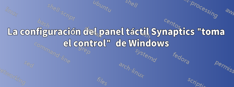 La configuración del panel táctil Synaptics "toma el control" de Windows