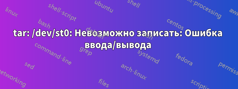 tar: /dev/st0: Невозможно записать: Ошибка ввода/вывода