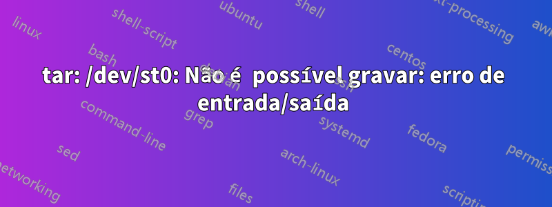 tar: /dev/st0: Não é possível gravar: erro de entrada/saída