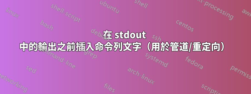 在 stdout 中的輸出之前插入命令列文字（用於管道/重定向）